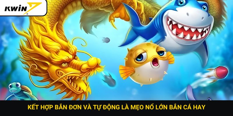 Kết hợp bắn đơn và tự động là mẹo nổ lớn bắn cá hay