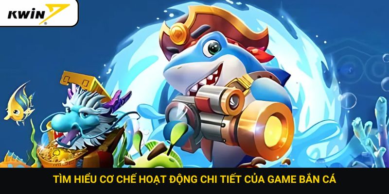 Tìm hiểu cơ chế hoạt động chi tiết của game bắn cá