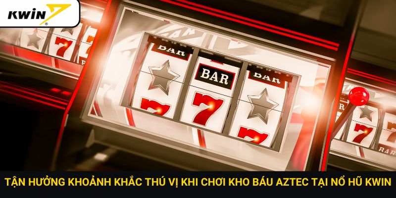 Tận hưởng khoảnh khắc thú vị khi chơi kho báu Aztec tại nổ hũ Kwin