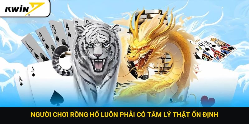 Người chơi Rồng Hổ luôn phải có tâm lý thật ổn định